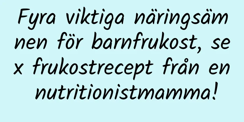 Fyra viktiga näringsämnen för barnfrukost, sex frukostrecept från en nutritionistmamma!