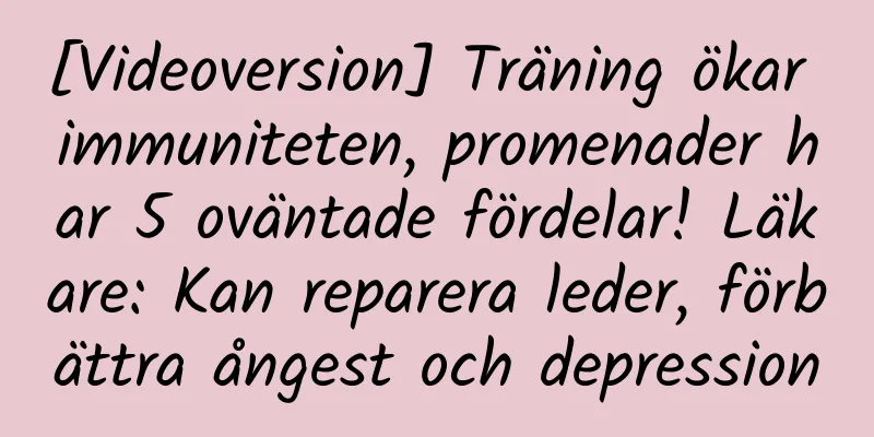 [Videoversion] Träning ökar immuniteten, promenader har 5 oväntade fördelar! Läkare: Kan reparera leder, förbättra ångest och depression