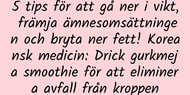 5 tips för att gå ner i vikt, främja ämnesomsättningen och bryta ner fett! Koreansk medicin: Drick gurkmeja smoothie för att eliminera avfall från kroppen