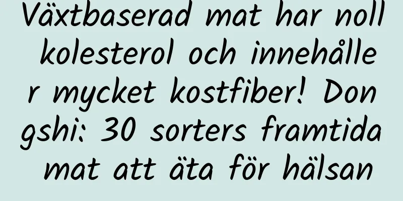 Växtbaserad mat har noll kolesterol och innehåller mycket kostfiber! Dongshi: 30 sorters framtida mat att äta för hälsan