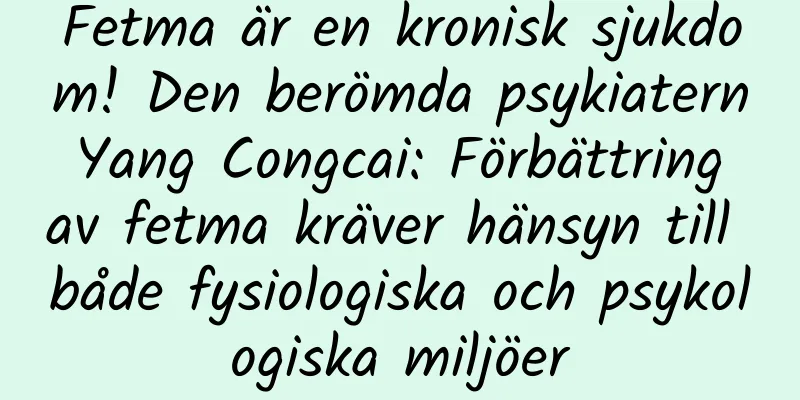 Fetma är en kronisk sjukdom! Den berömda psykiatern Yang Congcai: Förbättring av fetma kräver hänsyn till både fysiologiska och psykologiska miljöer
