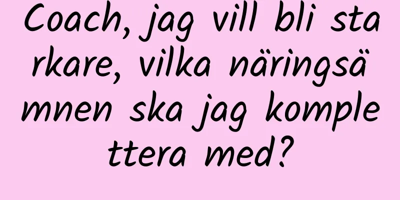 Coach, jag vill bli starkare, vilka näringsämnen ska jag komplettera med?