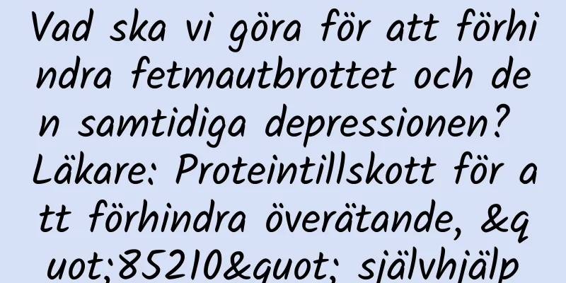 Vad ska vi göra för att förhindra fetmautbrottet och den samtidiga depressionen? Läkare: Proteintillskott för att förhindra överätande, "85210" självhjälp
