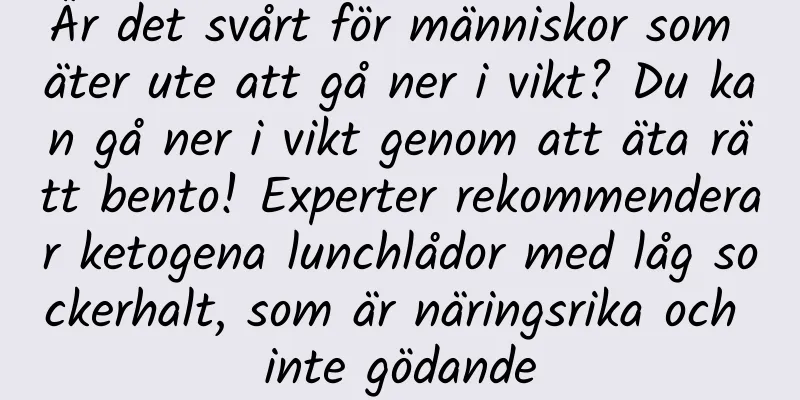 Är det svårt för människor som äter ute att gå ner i vikt? Du kan gå ner i vikt genom att äta rätt bento! Experter rekommenderar ketogena lunchlådor med låg sockerhalt, som är näringsrika och inte gödande