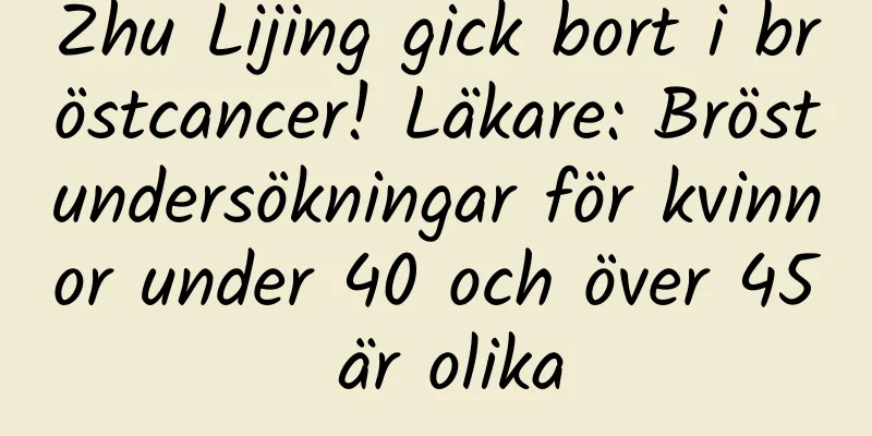 Zhu Lijing gick bort i bröstcancer! Läkare: Bröstundersökningar för kvinnor under 40 och över 45 är olika