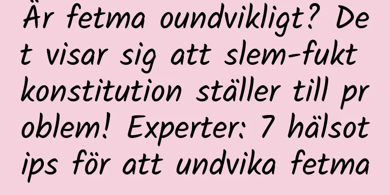 Är fetma oundvikligt? Det visar sig att slem-fukt konstitution ställer till problem! Experter: 7 hälsotips för att undvika fetma