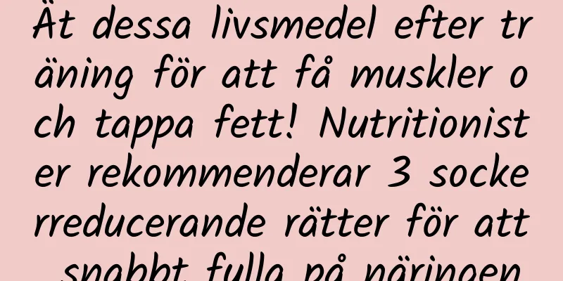 Ät dessa livsmedel efter träning för att få muskler och tappa fett! Nutritionister rekommenderar 3 sockerreducerande rätter för att snabbt fylla på näringen