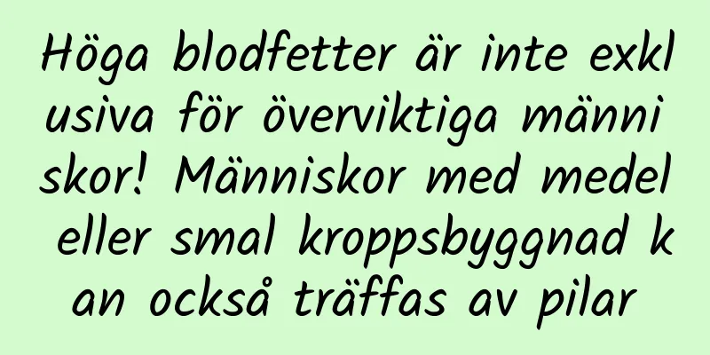 Höga blodfetter är inte exklusiva för överviktiga människor! Människor med medel eller smal kroppsbyggnad kan också träffas av pilar