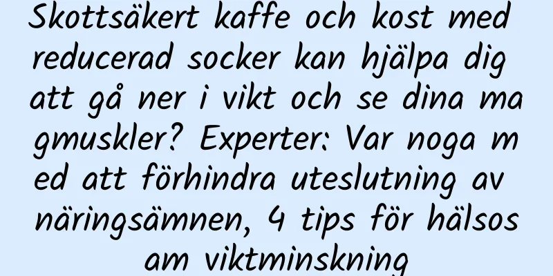 Skottsäkert kaffe och kost med reducerad socker kan hjälpa dig att gå ner i vikt och se dina magmuskler? Experter: Var noga med att förhindra uteslutning av näringsämnen, 4 tips för hälsosam viktminskning