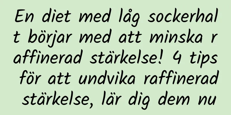 En diet med låg sockerhalt börjar med att minska raffinerad stärkelse! 4 tips för att undvika raffinerad stärkelse, lär dig dem nu