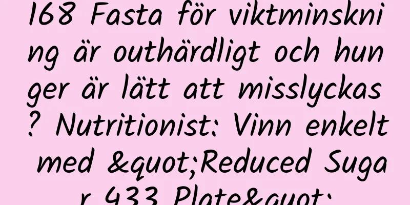 168 Fasta för viktminskning är outhärdligt och hunger är lätt att misslyckas? Nutritionist: Vinn enkelt med "Reduced Sugar 433 Plate"