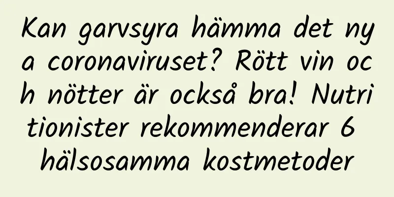 Kan garvsyra hämma det nya coronaviruset? Rött vin och nötter är också bra! Nutritionister rekommenderar 6 hälsosamma kostmetoder
