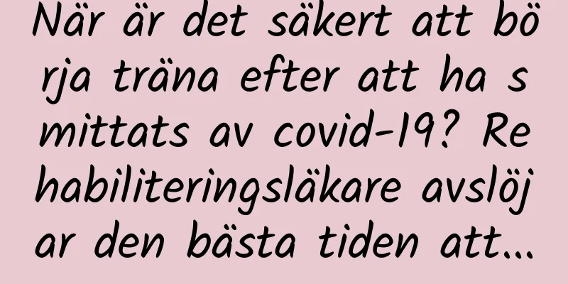 När är det säkert att börja träna efter att ha smittats av covid-19? Rehabiliteringsläkare avslöjar den bästa tiden att...