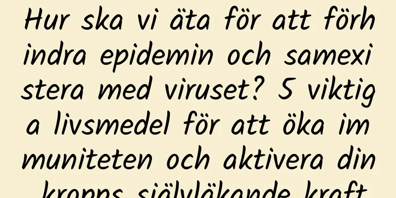 Hur ska vi äta för att förhindra epidemin och samexistera med viruset? 5 viktiga livsmedel för att öka immuniteten och aktivera din kropps självläkande kraft