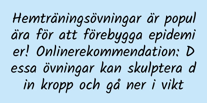 Hemträningsövningar är populära för att förebygga epidemier! Onlinerekommendation: Dessa övningar kan skulptera din kropp och gå ner i vikt