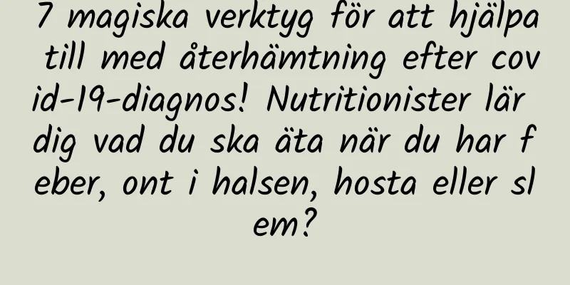 7 magiska verktyg för att hjälpa till med återhämtning efter covid-19-diagnos! Nutritionister lär dig vad du ska äta när du har feber, ont i halsen, hosta eller slem?