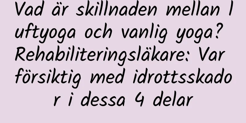 Vad är skillnaden mellan luftyoga och vanlig yoga? Rehabiliteringsläkare: Var försiktig med idrottsskador i dessa 4 delar