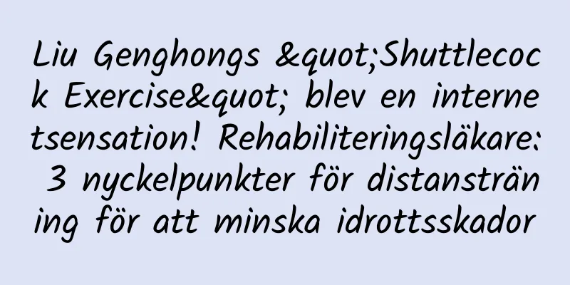 Liu Genghongs "Shuttlecock Exercise" blev en internetsensation! Rehabiliteringsläkare: 3 nyckelpunkter för distansträning för att minska idrottsskador