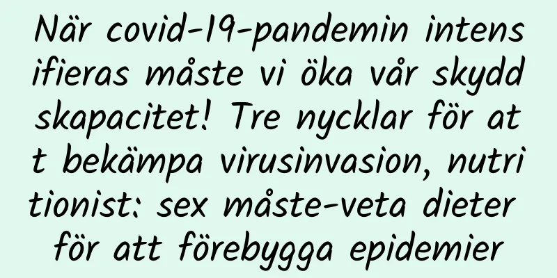 När covid-19-pandemin intensifieras måste vi öka vår skyddskapacitet! Tre nycklar för att bekämpa virusinvasion, nutritionist: sex måste-veta dieter för att förebygga epidemier