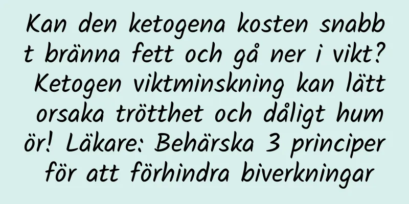 Kan den ketogena kosten snabbt bränna fett och gå ner i vikt? Ketogen viktminskning kan lätt orsaka trötthet och dåligt humör! Läkare: Behärska 3 principer för att förhindra biverkningar