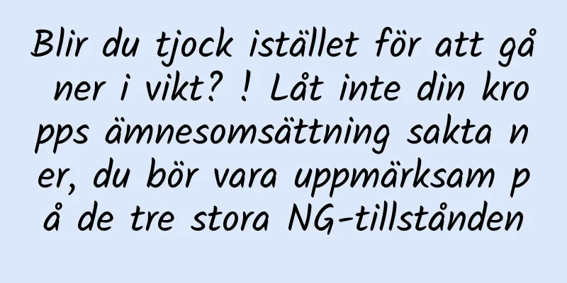 Blir du tjock istället för att gå ner i vikt? ! Låt inte din kropps ämnesomsättning sakta ner, du bör vara uppmärksam på de tre stora NG-tillstånden