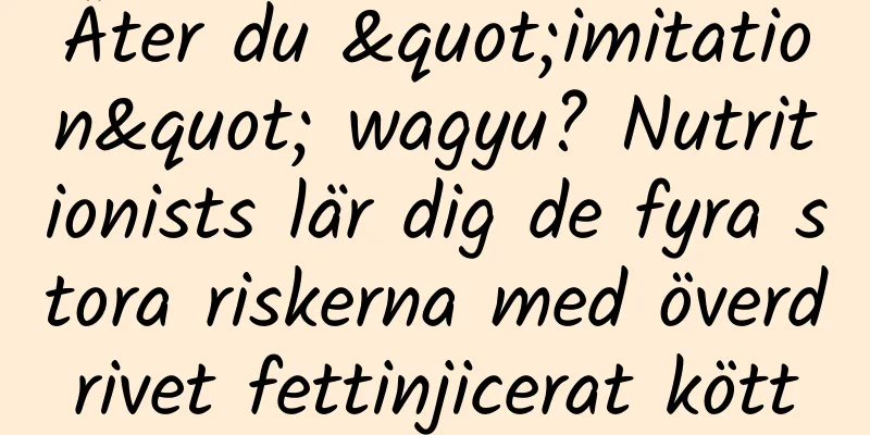 Äter du "imitation" wagyu? Nutritionists lär dig de fyra stora riskerna med överdrivet fettinjicerat kött