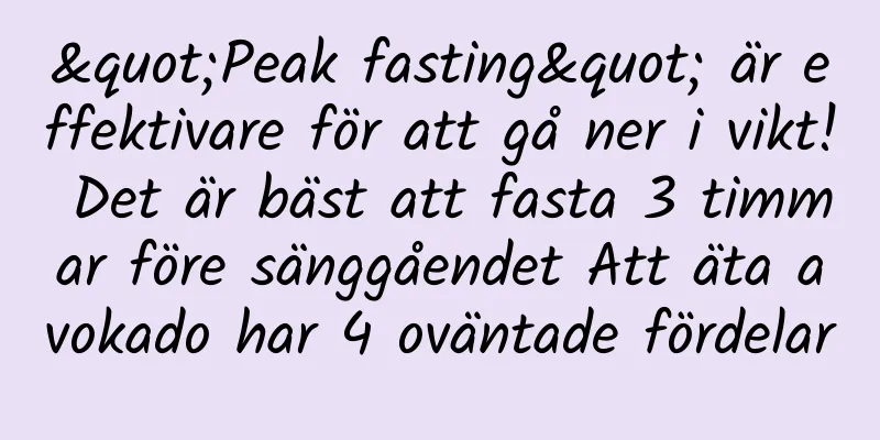 "Peak fasting" är effektivare för att gå ner i vikt! Det är bäst att fasta 3 timmar före sänggåendet Att äta avokado har 4 oväntade fördelar