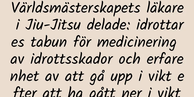 Världsmästerskapets läkare i Jiu-Jitsu delade: idrottares tabun för medicinering av idrottsskador och erfarenhet av att gå upp i vikt efter att ha gått ner i vikt