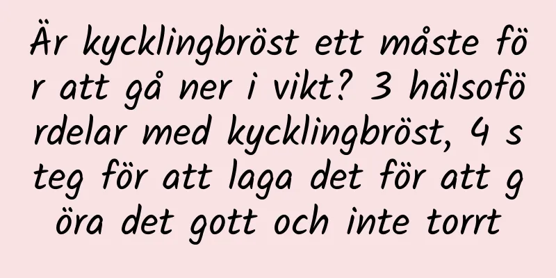 Är kycklingbröst ett måste för att gå ner i vikt? 3 hälsofördelar med kycklingbröst, 4 steg för att laga det för att göra det gott och inte torrt