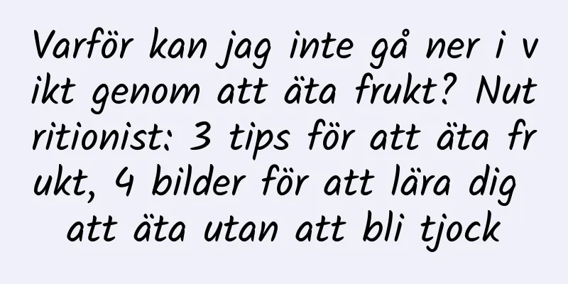 Varför kan jag inte gå ner i vikt genom att äta frukt? Nutritionist: 3 tips för att äta frukt, 4 bilder för att lära dig att äta utan att bli tjock