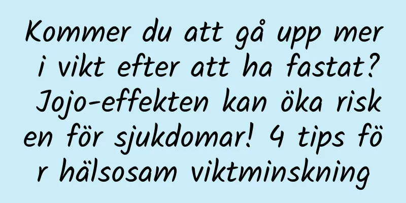 Kommer du att gå upp mer i vikt efter att ha fastat? Jojo-effekten kan öka risken för sjukdomar! 4 tips för hälsosam viktminskning
