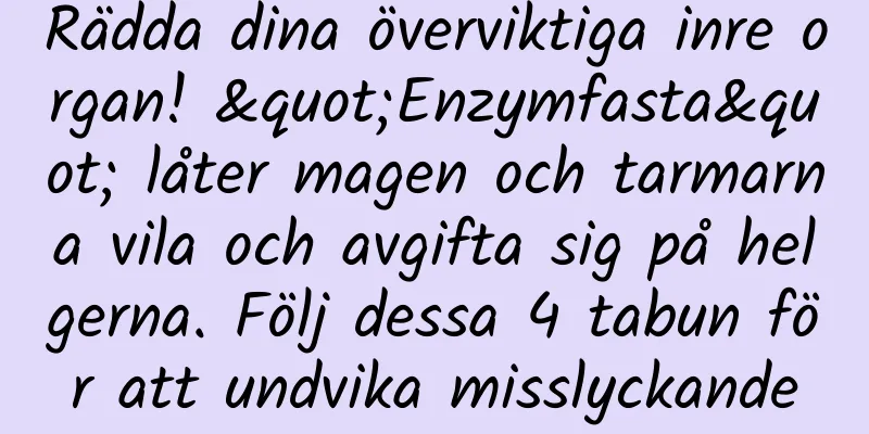 Rädda dina överviktiga inre organ! "Enzymfasta" låter magen och tarmarna vila och avgifta sig på helgerna. Följ dessa 4 tabun för att undvika misslyckande