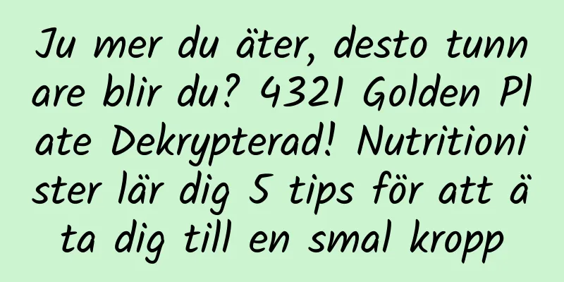 Ju mer du äter, desto tunnare blir du? 4321 Golden Plate Dekrypterad! Nutritionister lär dig 5 tips för att äta dig till en smal kropp