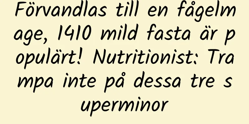 Förvandlas till en fågelmage, 1410 mild fasta är populärt! Nutritionist: Trampa inte på dessa tre superminor