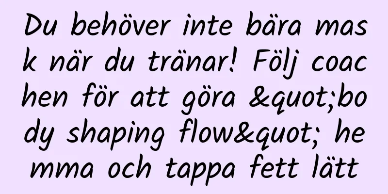 Du behöver inte bära mask när du tränar! Följ coachen för att göra "body shaping flow" hemma och tappa fett lätt