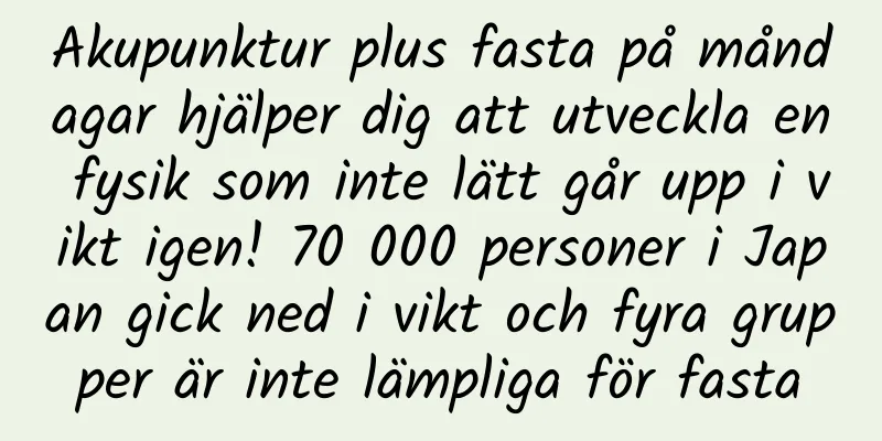 Akupunktur plus fasta på måndagar hjälper dig att utveckla en fysik som inte lätt går upp i vikt igen! 70 000 personer i Japan gick ned i vikt och fyra grupper är inte lämpliga för fasta
