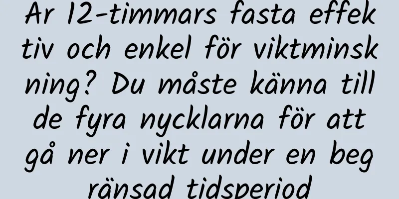 Är 12-timmars fasta effektiv och enkel för viktminskning? Du måste känna till de fyra nycklarna för att gå ner i vikt under en begränsad tidsperiod
