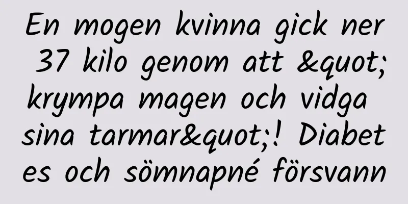En mogen kvinna gick ner 37 kilo genom att "krympa magen och vidga sina tarmar"! Diabetes och sömnapné försvann