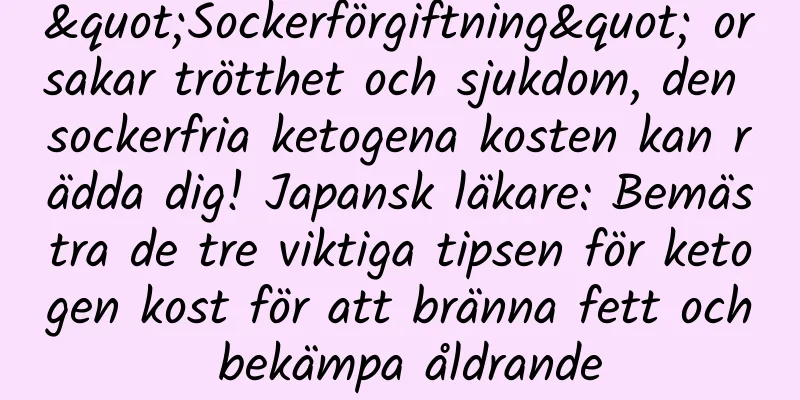 "Sockerförgiftning" orsakar trötthet och sjukdom, den sockerfria ketogena kosten kan rädda dig! Japansk läkare: Bemästra de tre viktiga tipsen för ketogen kost för att bränna fett och bekämpa åldrande