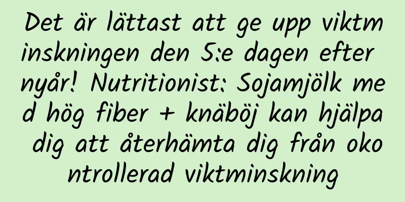 Det är lättast att ge upp viktminskningen den 5:e dagen efter nyår! Nutritionist: Sojamjölk med hög fiber + knäböj kan hjälpa dig att återhämta dig från okontrollerad viktminskning
