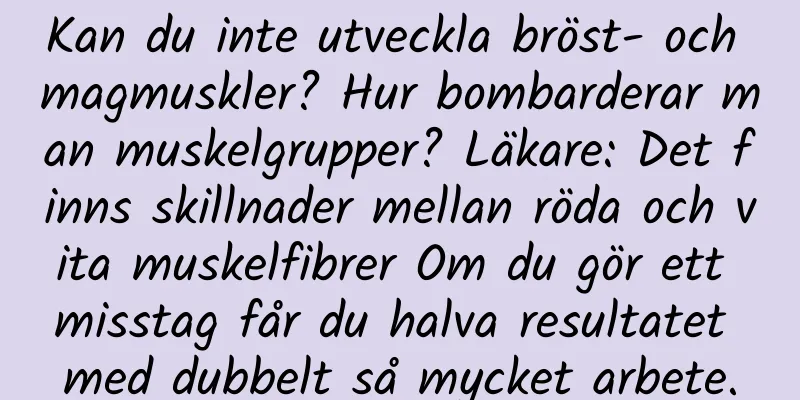Kan du inte utveckla bröst- och magmuskler? Hur bombarderar man muskelgrupper? Läkare: Det finns skillnader mellan röda och vita muskelfibrer Om du gör ett misstag får du halva resultatet med dubbelt så mycket arbete.