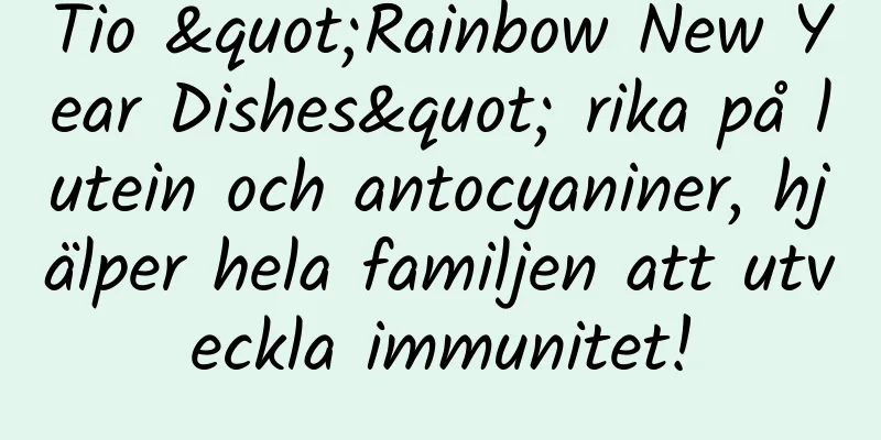 Tio "Rainbow New Year Dishes" rika på lutein och antocyaniner, hjälper hela familjen att utveckla immunitet!