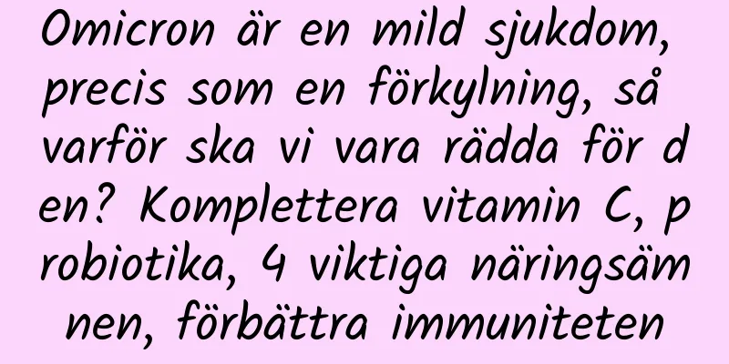 Omicron är en mild sjukdom, precis som en förkylning, så varför ska vi vara rädda för den? Komplettera vitamin C, probiotika, 4 viktiga näringsämnen, förbättra immuniteten