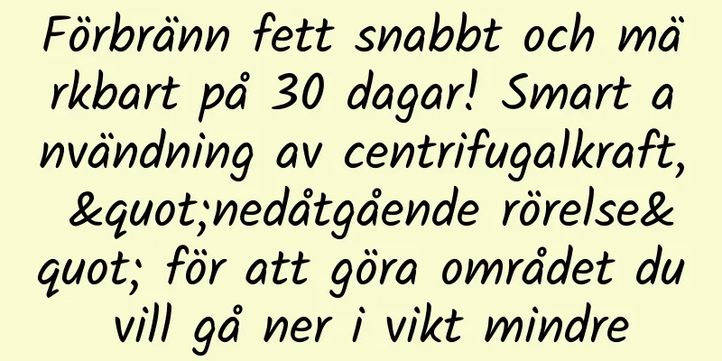 Förbränn fett snabbt och märkbart på 30 dagar! Smart användning av centrifugalkraft, "nedåtgående rörelse" för att göra området du vill gå ner i vikt mindre