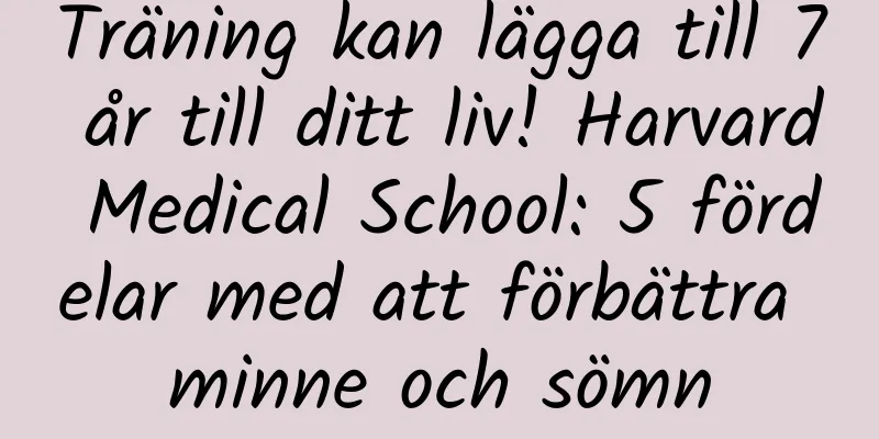 Träning kan lägga till 7 år till ditt liv! Harvard Medical School: 5 fördelar med att förbättra minne och sömn