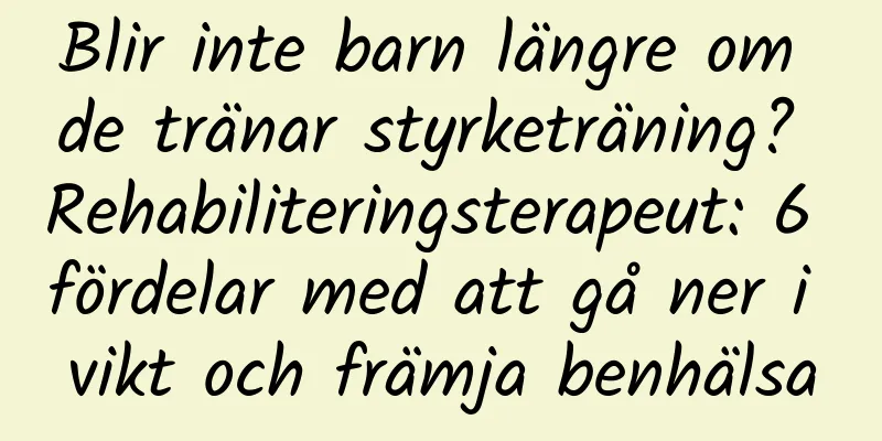 Blir inte barn längre om de tränar styrketräning? Rehabiliteringsterapeut: 6 fördelar med att gå ner i vikt och främja benhälsa