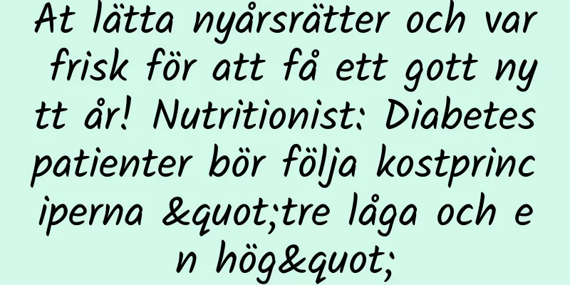 Ät lätta nyårsrätter och var frisk för att få ett gott nytt år! Nutritionist: Diabetespatienter bör följa kostprinciperna "tre låga och en hög"