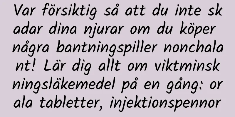 Var försiktig så att du inte skadar dina njurar om du köper några bantningspiller nonchalant! Lär dig allt om viktminskningsläkemedel på en gång: orala tabletter, injektionspennor