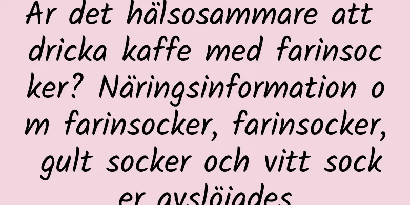 Är det hälsosammare att dricka kaffe med farinsocker? Näringsinformation om farinsocker, farinsocker, gult socker och vitt socker avslöjades