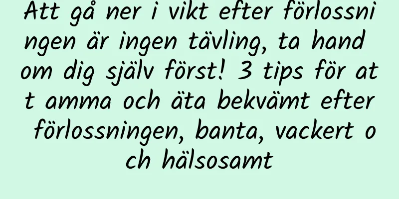 Att gå ner i vikt efter förlossningen är ingen tävling, ta hand om dig själv först! 3 tips för att amma och äta bekvämt efter förlossningen, banta, vackert och hälsosamt